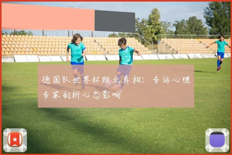 德国队世界杯败北真相：专访心理专家剖析心态影响